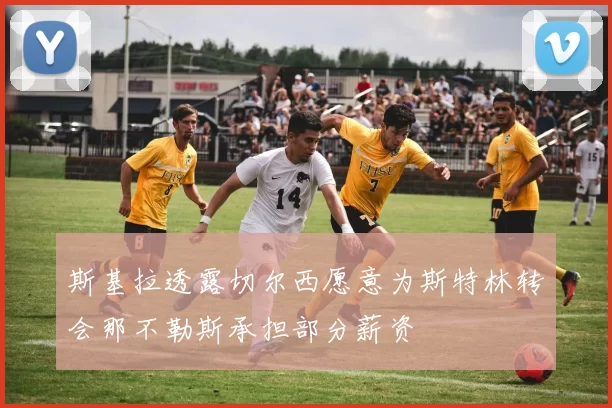 斯基拉透露切尔西愿意为斯特林转会那不勒斯承担部分薪资