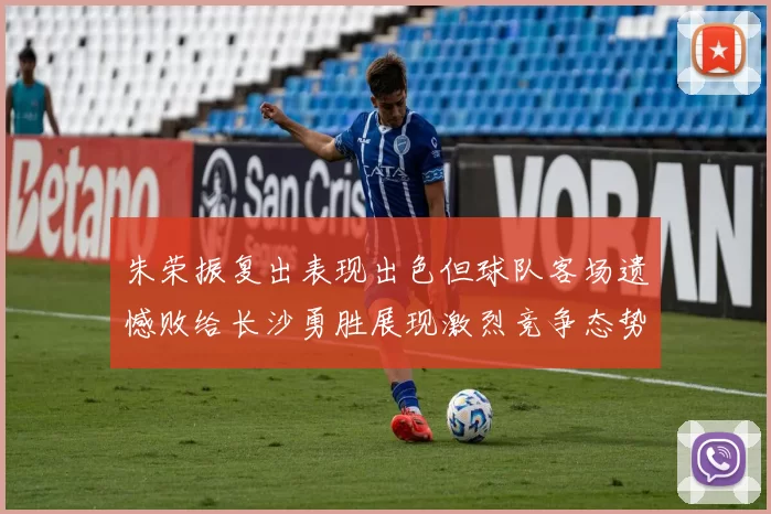 朱荣振复出表现出色但球队客场遗憾败给长沙勇胜展现激烈竞争态势